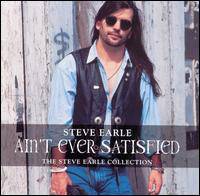Steve Earle : Ain't Ever Satisfied - The Steve Earle Collection